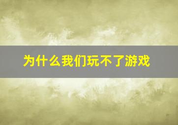 为什么我们玩不了游戏