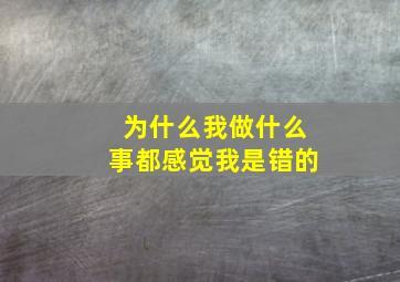 为什么我做什么事都感觉我是错的