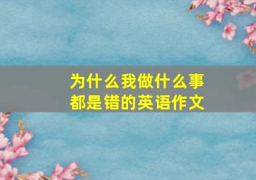 为什么我做什么事都是错的英语作文