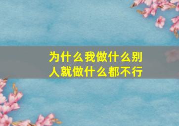 为什么我做什么别人就做什么都不行