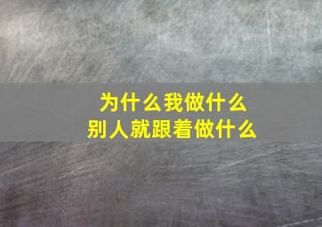 为什么我做什么别人就跟着做什么