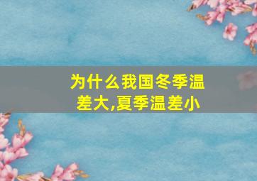 为什么我国冬季温差大,夏季温差小