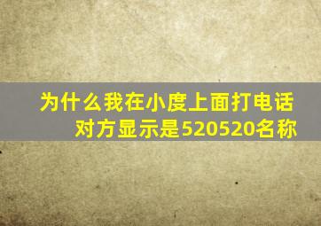 为什么我在小度上面打电话对方显示是520520名称