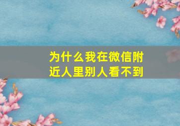 为什么我在微信附近人里别人看不到