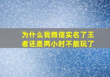 为什么我微信实名了王者还是两小时不能玩了