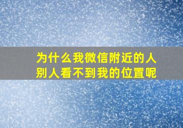 为什么我微信附近的人别人看不到我的位置呢