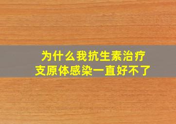 为什么我抗生素治疗支原体感染一直好不了