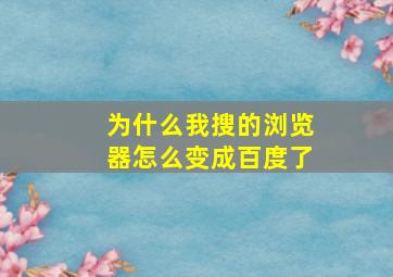 为什么我搜的浏览器怎么变成百度了