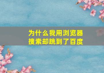 为什么我用浏览器搜索却跳到了百度