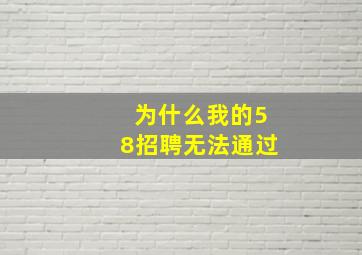 为什么我的58招聘无法通过