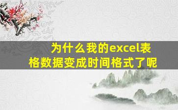 为什么我的excel表格数据变成时间格式了呢