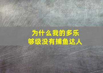 为什么我的多乐够级没有捕鱼达人