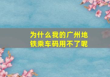 为什么我的广州地铁乘车码用不了呢