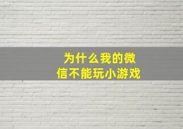 为什么我的微信不能玩小游戏