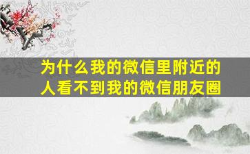 为什么我的微信里附近的人看不到我的微信朋友圈