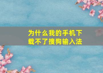 为什么我的手机下载不了搜狗输入法