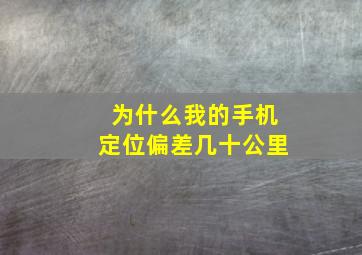 为什么我的手机定位偏差几十公里