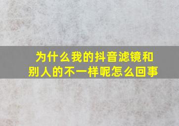 为什么我的抖音滤镜和别人的不一样呢怎么回事