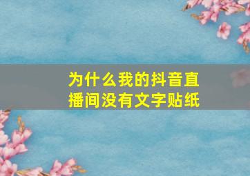 为什么我的抖音直播间没有文字贴纸