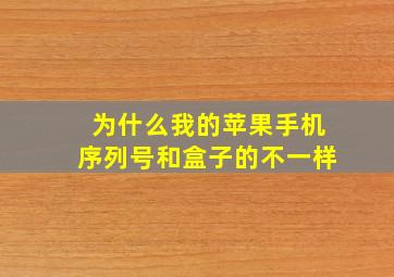 为什么我的苹果手机序列号和盒子的不一样