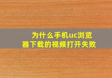 为什么手机uc浏览器下载的视频打开失败