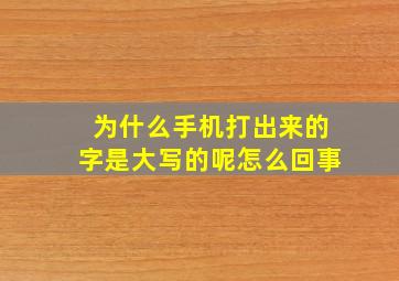 为什么手机打出来的字是大写的呢怎么回事