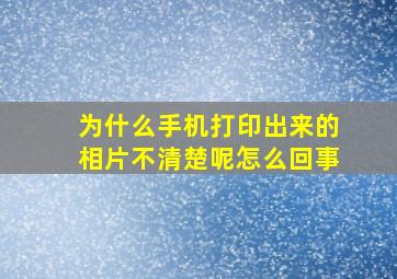 为什么手机打印出来的相片不清楚呢怎么回事