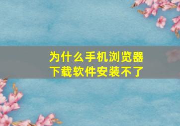 为什么手机浏览器下载软件安装不了