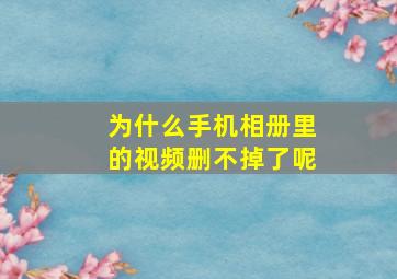 为什么手机相册里的视频删不掉了呢