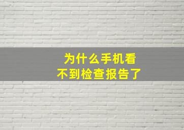 为什么手机看不到检查报告了