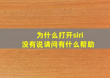 为什么打开siri没有说请问有什么帮助