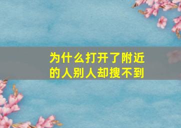 为什么打开了附近的人别人却搜不到