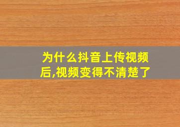 为什么抖音上传视频后,视频变得不清楚了