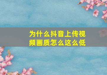 为什么抖音上传视频画质怎么这么低