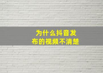 为什么抖音发布的视频不清楚