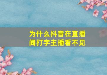 为什么抖音在直播间打字主播看不见