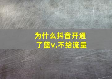 为什么抖音开通了蓝v,不给流量