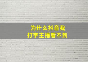 为什么抖音我打字主播看不到