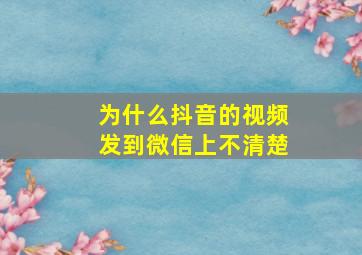 为什么抖音的视频发到微信上不清楚