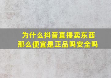 为什么抖音直播卖东西那么便宜是正品吗安全吗