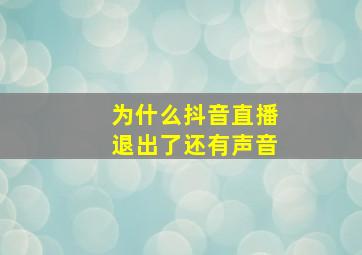 为什么抖音直播退出了还有声音