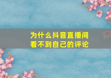 为什么抖音直播间看不到自己的评论