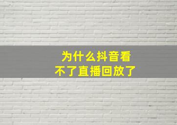 为什么抖音看不了直播回放了