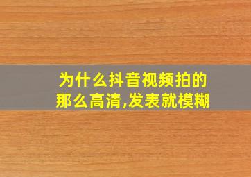 为什么抖音视频拍的那么高清,发表就模糊