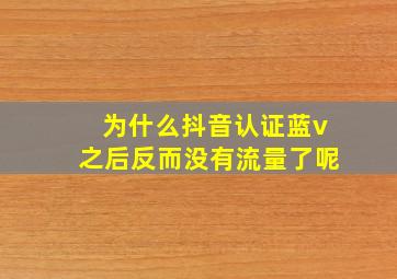 为什么抖音认证蓝v之后反而没有流量了呢