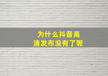 为什么抖音高清发布没有了呢