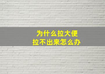 为什么拉大便拉不出来怎么办