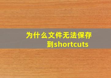 为什么文件无法保存到shortcuts