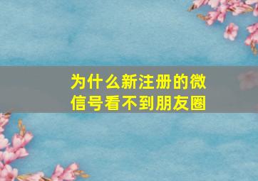 为什么新注册的微信号看不到朋友圈