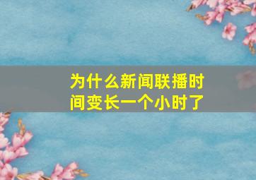 为什么新闻联播时间变长一个小时了